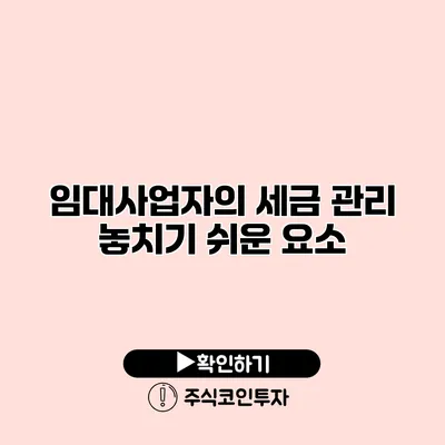 임대사업자의 세금 관리 놓치기 쉬운 요소