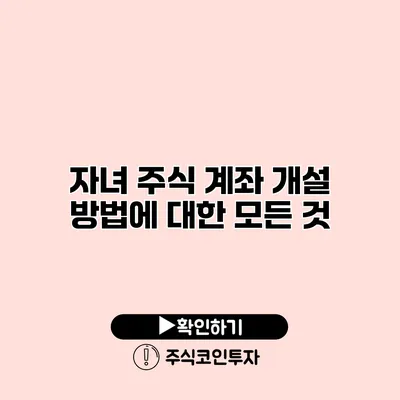 자녀 주식 계좌 개설 방법에 대한 모든 것