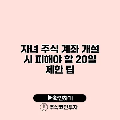 자녀 주식 계좌 개설 시 피해야 할 20일 제한 팁