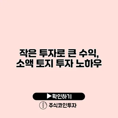 작은 투자로 큰 수익, 소액 토지 투자 노하우