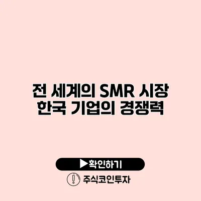 전 세계의 SMR 시장 한국 기업의 경쟁력