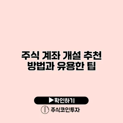 주식 계좌 개설 추천 방법과 유용한 팁