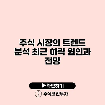 주식 시장의 트렌드 분석 최근 하락 원인과 전망