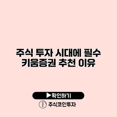 주식 투자 시대에 필수 키움증권 추천 이유