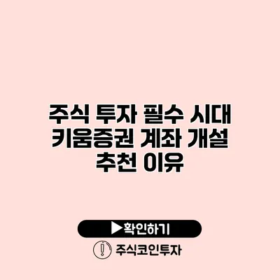 주식 투자 필수 시대 키움증권 계좌 개설 추천 이유