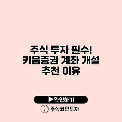 주식 투자 필수! 키움증권 계좌 개설 추천 이유