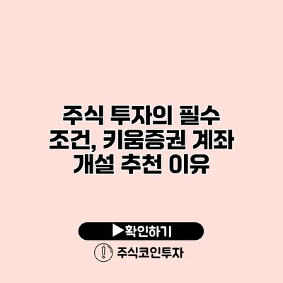 주식 투자의 필수 조건, 키움증권 계좌 개설 추천 이유