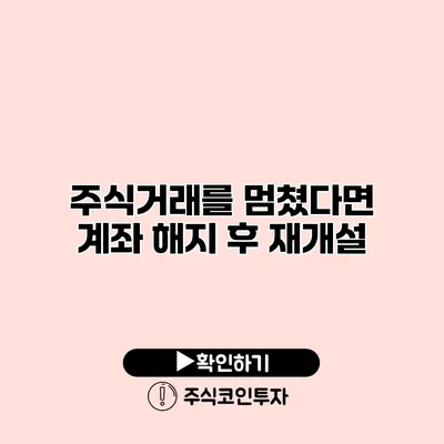 주식거래를 멈쳤다면? 계좌 해지 후 재개설