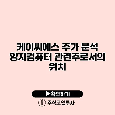 케이씨에스 주가 분석 양자컴퓨터 관련주로서의 위치