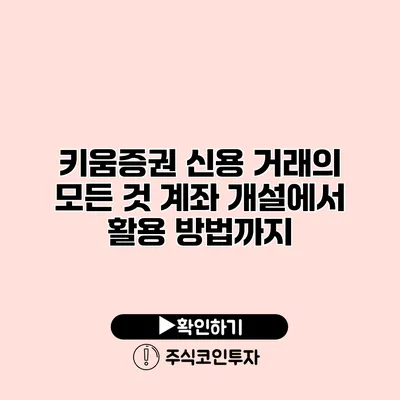 키움증권 신용 거래의 모든 것 계좌 개설에서 활용 방법까지