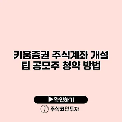 키움증권 주식계좌 개설 팁 공모주 청약 방법