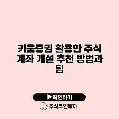 키움증권 활용한 주식 계좌 개설 추천 방법과 팁