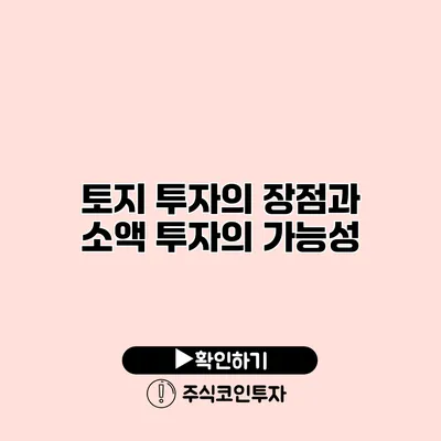 토지 투자의 장점과 소액 투자의 가능성