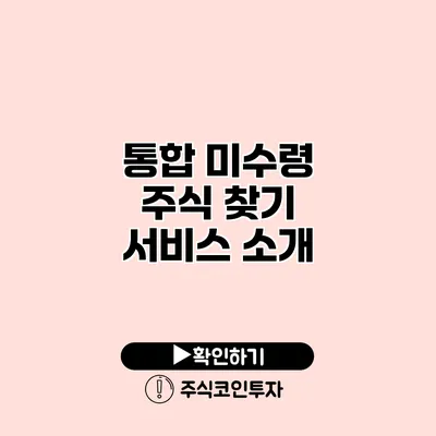 통합 미수령 주식 찾기 서비스 소개