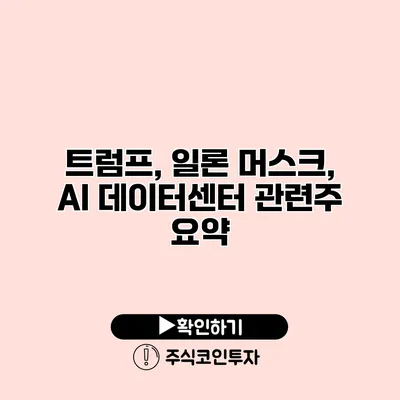 트럼프, 일론 머스크, AI 데이터센터 관련주 요약