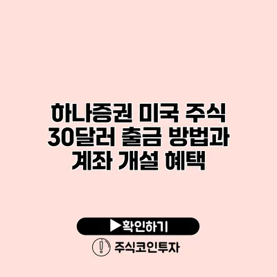 하나증권 미국 주식 30달러 출금 방법과 계좌 개설 혜택