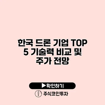 한국 드론 기업 TOP 5 기술력 비교 및 주가 전망