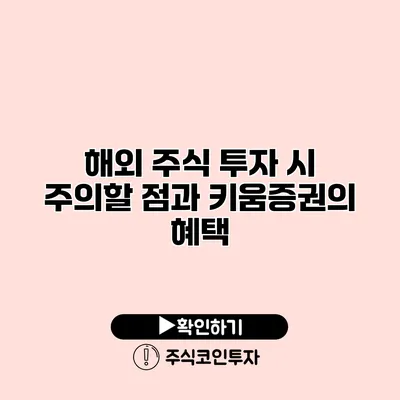 해외 주식 투자 시 주의할 점과 키움증권의 혜택