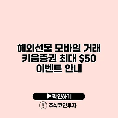 해외선물 모바일 거래 키움증권 최대 $50 이벤트 안내