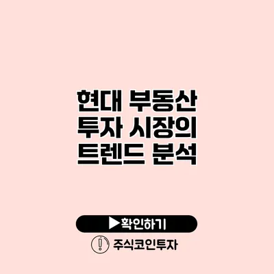 현대 부동산 투자 시장의 트렌드 분석