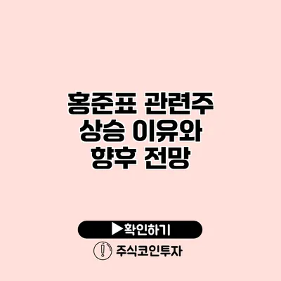 홍준표 관련주 상승 이유와 향후 전망