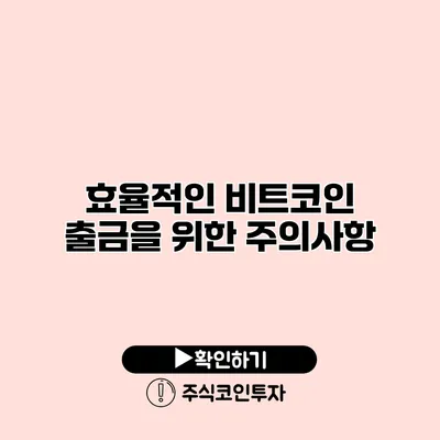 효율적인 비트코인 출금을 위한 주의사항